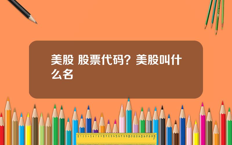 美股 股票代码？美股叫什么名